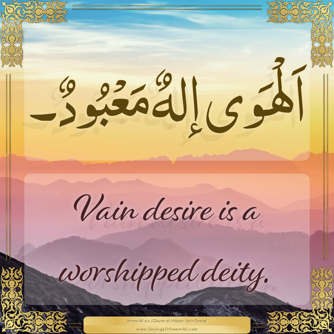 Vain desire is a worshipped deity.